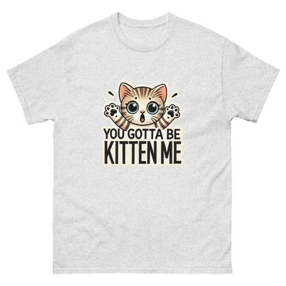 You Gotta Be Kitten Me Unisex Classic Tee