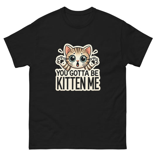 You Gotta Be Kitten Me Unisex Classic Tee